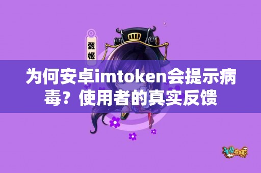 为何安卓imtoken会提示病毒？使用者的真实反馈