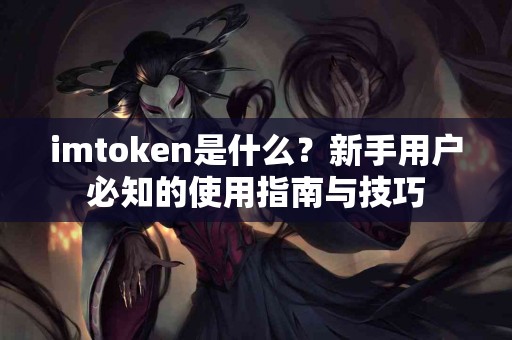 imtoken是什么？新手用户必知的使用指南与技巧