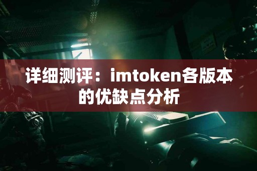 详细测评：imtoken各版本的优缺点分析