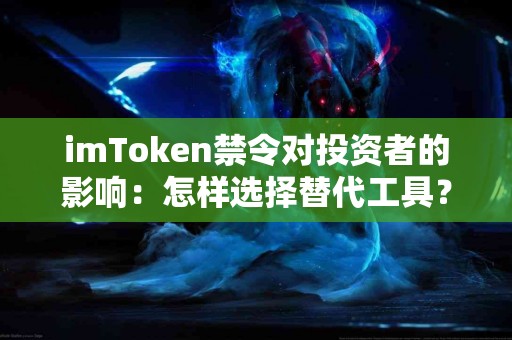 imToken禁令对投资者的影响：怎样选择替代工具？