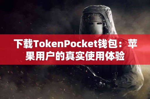 下载TokenPocket钱包：苹果用户的真实使用体验