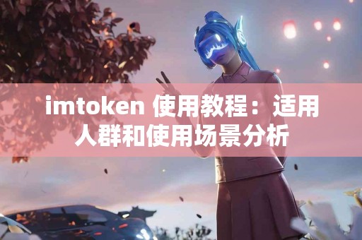 imtoken 使用教程：适用人群和使用场景分析