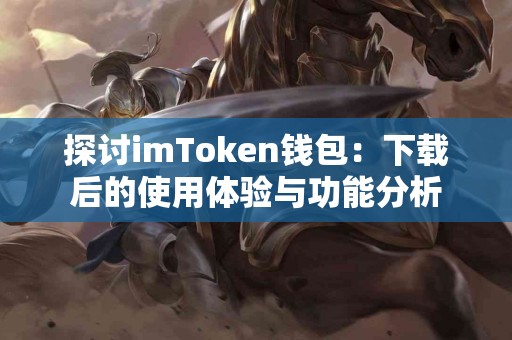 探讨imToken钱包：下载后的使用体验与功能分析