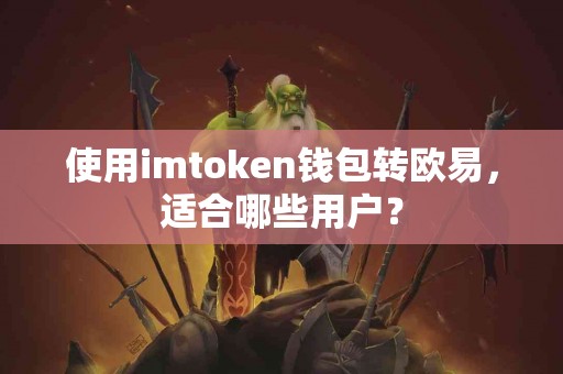 使用imtoken钱包转欧易，适合哪些用户？