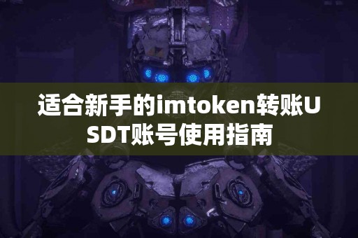 适合新手的imtoken转账USDT账号使用指南
