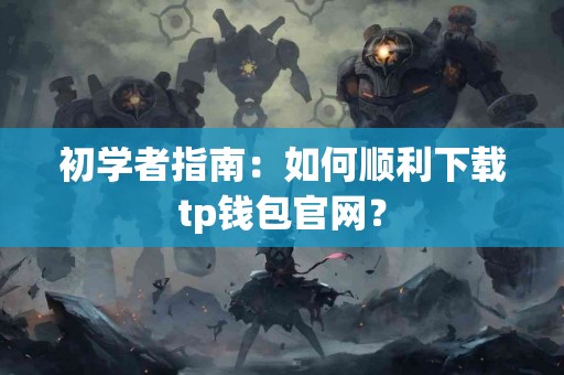 初学者指南：如何顺利下载tp钱包官网？