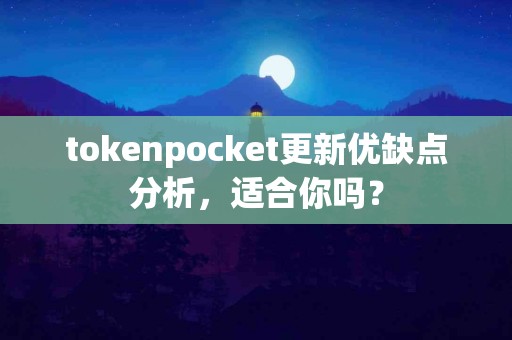 tokenpocket更新优缺点分析，适合你吗？