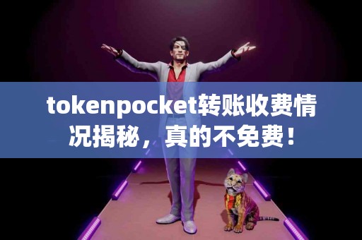 tokenpocket转账收费情况揭秘，真的不免费！