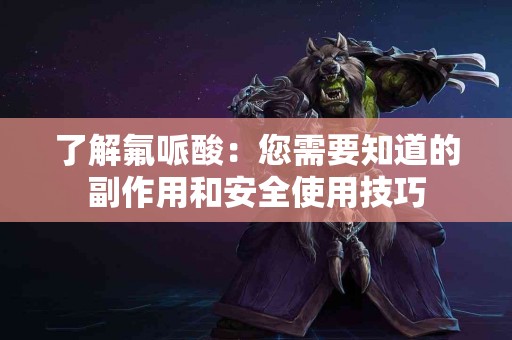 了解氟哌酸：您需要知道的副作用和安全使用技巧