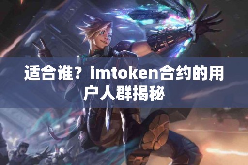 适合谁？imtoken合约的用户人群揭秘