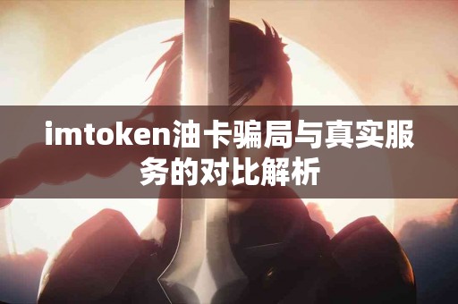 imtoken油卡骗局与真实服务的对比解析
