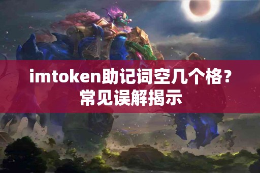 imtoken助记词空几个格？常见误解揭示