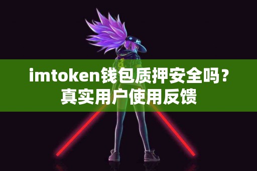 imtoken钱包质押安全吗？真实用户使用反馈