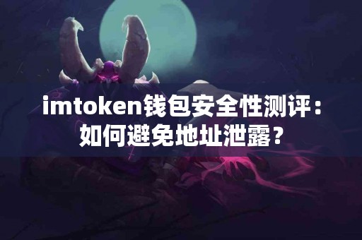 imtoken钱包安全性测评：如何避免地址泄露？