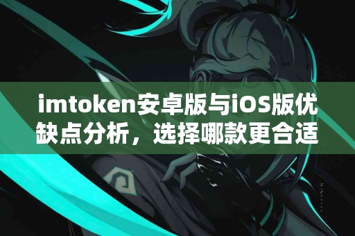 imtoken安卓版与iOS版优缺点分析，选择哪款更合适？