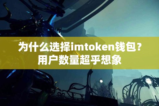为什么选择imtoken钱包？用户数量超乎想象