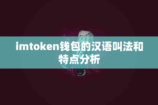 imtoken钱包的汉语叫法和特点分析
