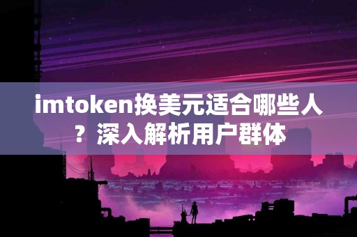 imtoken换美元适合哪些人？深入解析用户群体