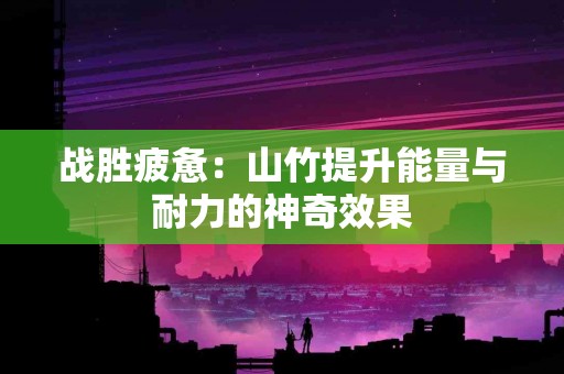 战胜疲惫：山竹提升能量与耐力的神奇效果