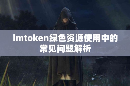 imtoken绿色资源使用中的常见问题解析