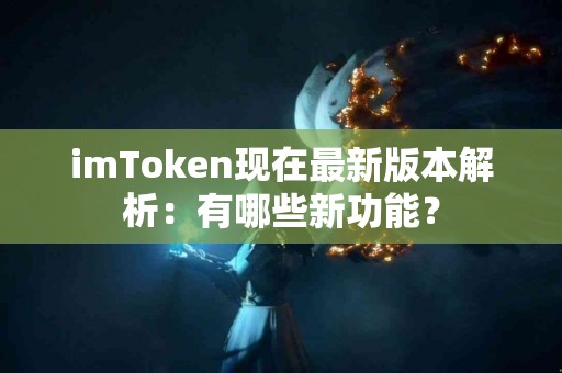 imToken现在最新版本解析：有哪些新功能？