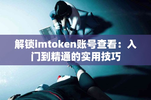 解锁imtoken账号查看：入门到精通的实用技巧