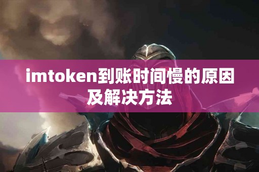imtoken到账时间慢的原因及解决方法
