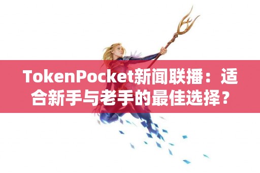 TokenPocket新闻联播：适合新手与老手的最佳选择？