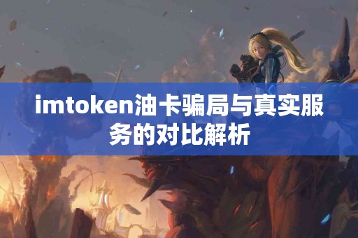 imtoken油卡骗局与真实服务的对比解析