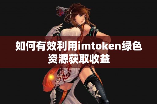如何有效利用imtoken绿色资源获取收益