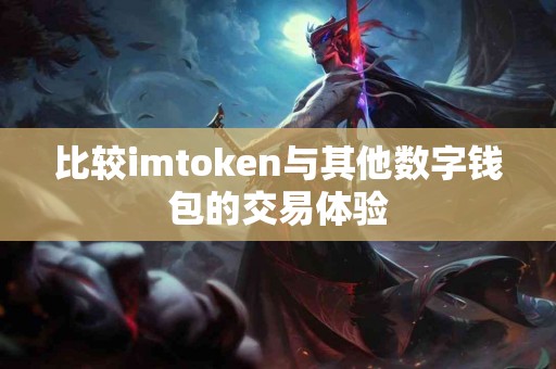 比较imtoken与其他数字钱包的交易体验