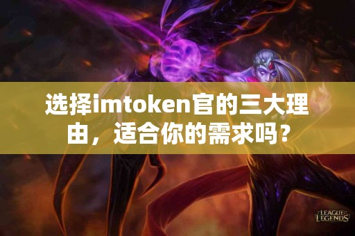 选择imtoken官的三大理由，适合你的需求吗？
