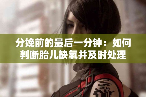 分娩前的最后一分钟：如何判断胎儿缺氧并及时处理