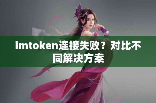 imtoken连接失败？对比不同解决方案