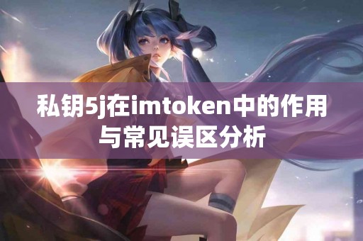 私钥5j在imtoken中的作用与常见误区分析