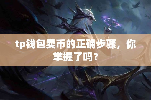 tp钱包卖币的正确步骤，你掌握了吗？