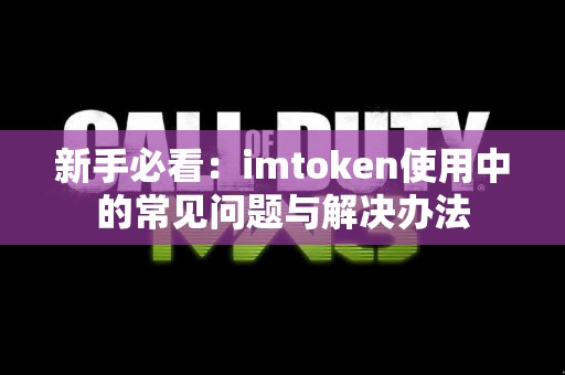 新手必看：imtoken使用中的常见问题与解决办法