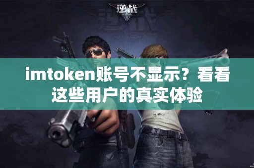 imtoken账号不显示？看看这些用户的真实体验