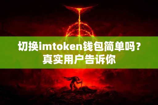 切换imtoken钱包简单吗？真实用户告诉你