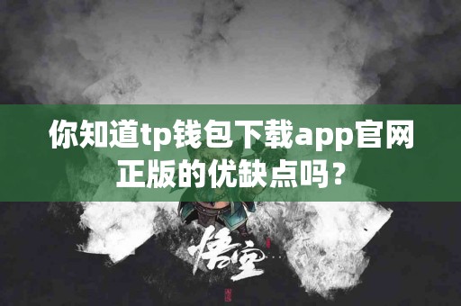 你知道tp钱包下载app官网正版的优缺点吗？