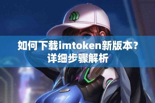 如何下载imtoken新版本？详细步骤解析