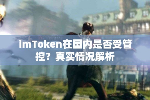imToken在国内是否受管控？真实情况解析