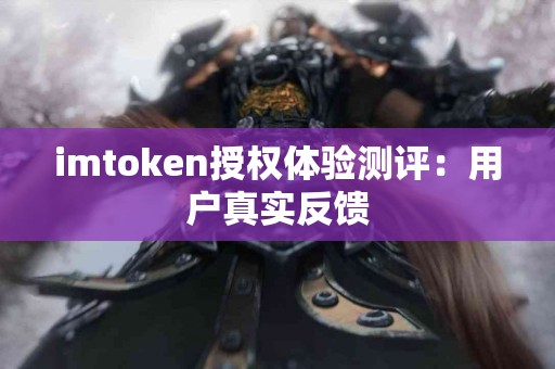 imtoken授权体验测评：用户真实反馈