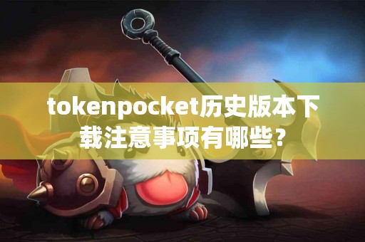 tokenpocket历史版本下载注意事项有哪些？