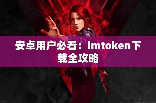安卓用户必看：imtoken下载全攻略
