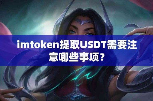 imtoken提取USDT需要注意哪些事项？