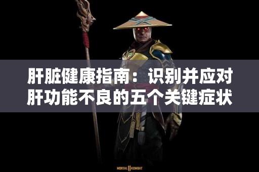 肝脏健康指南：识别并应对肝功能不良的五个关键症状