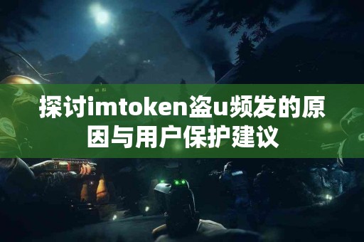 探讨imtoken盗u频发的原因与用户保护建议
