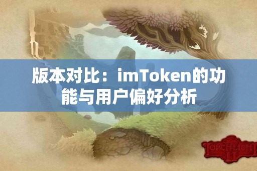 版本对比：imToken的功能与用户偏好分析