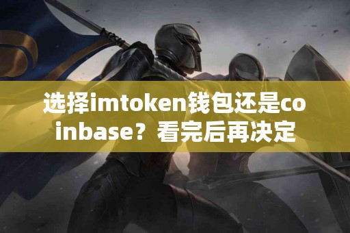 选择imtoken钱包还是coinbase？看完后再决定